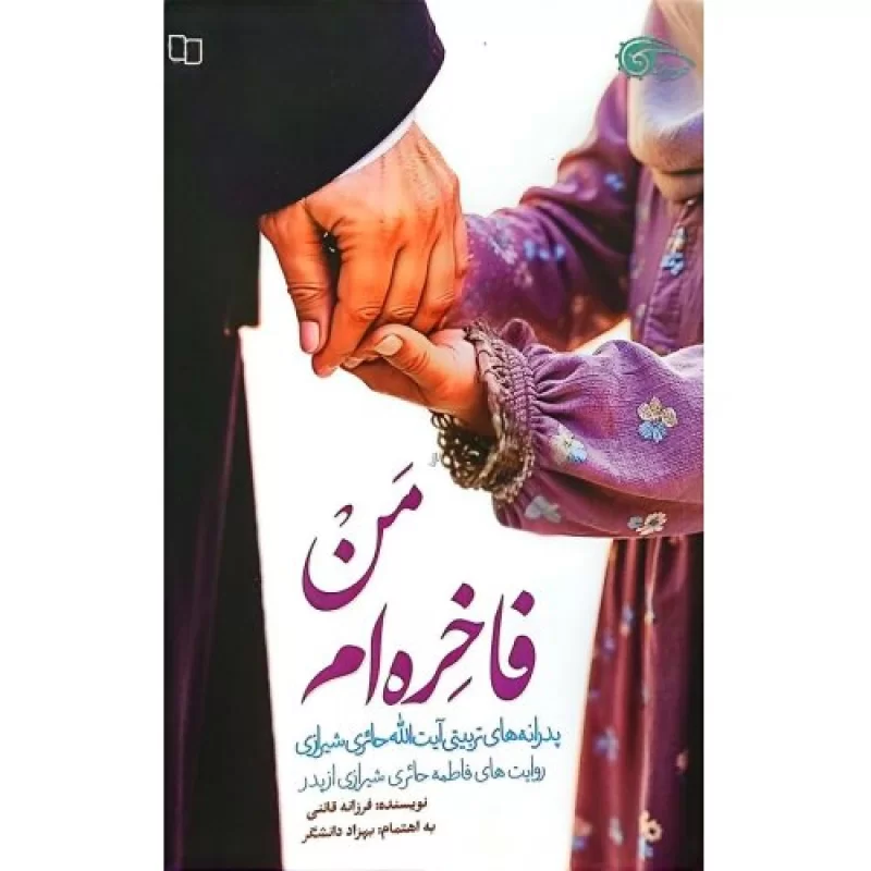 کتاب من فاخره ام - پدرانه های تربیتی آیت الله حائری شیرازی - روایت فاطمه حائری شیرازی از پدر - نشر معارف